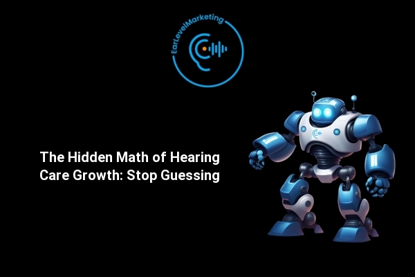 The Hidden Math of Hearing Care Growth: Stop Guessing
